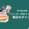 初心者は必読！はじめに理解するべき簿記のポイント